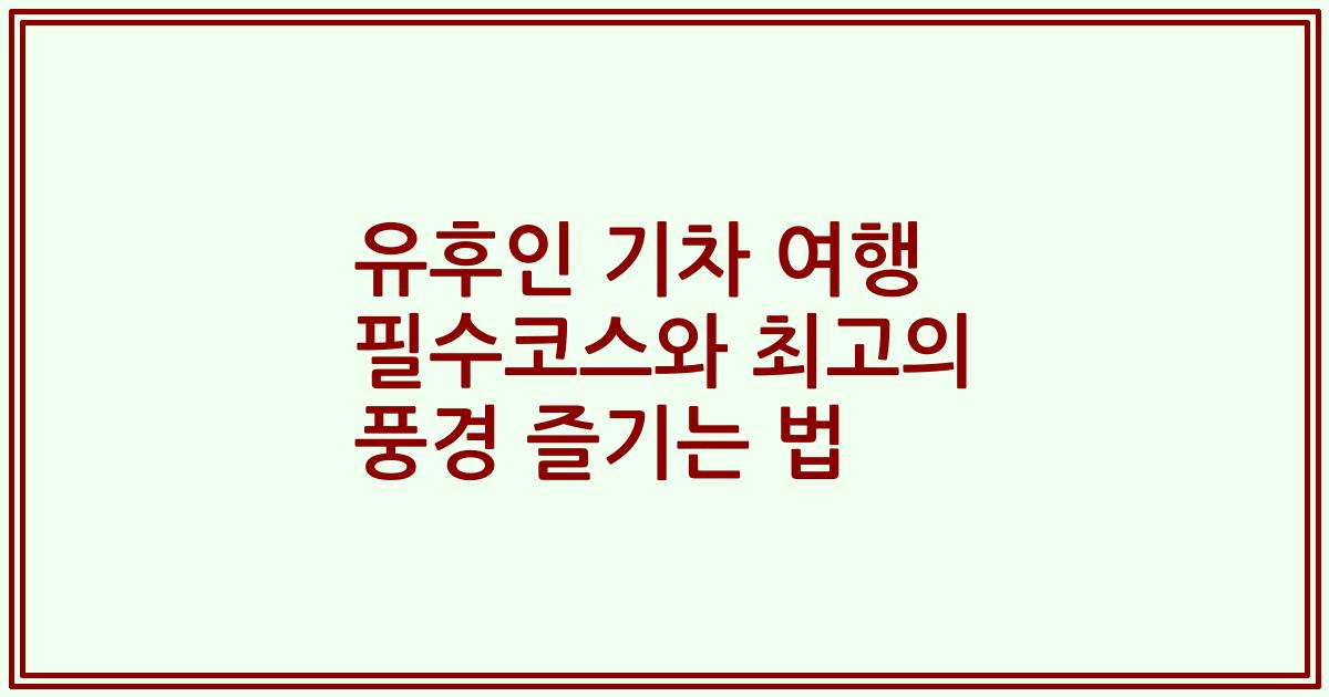 유후인 기차 여행 필수코스와 최고의 풍경 즐기는 법