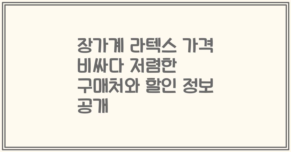 장가계 라텍스 가격 비싸다 저렴한 구매처와 할인 정보 공개