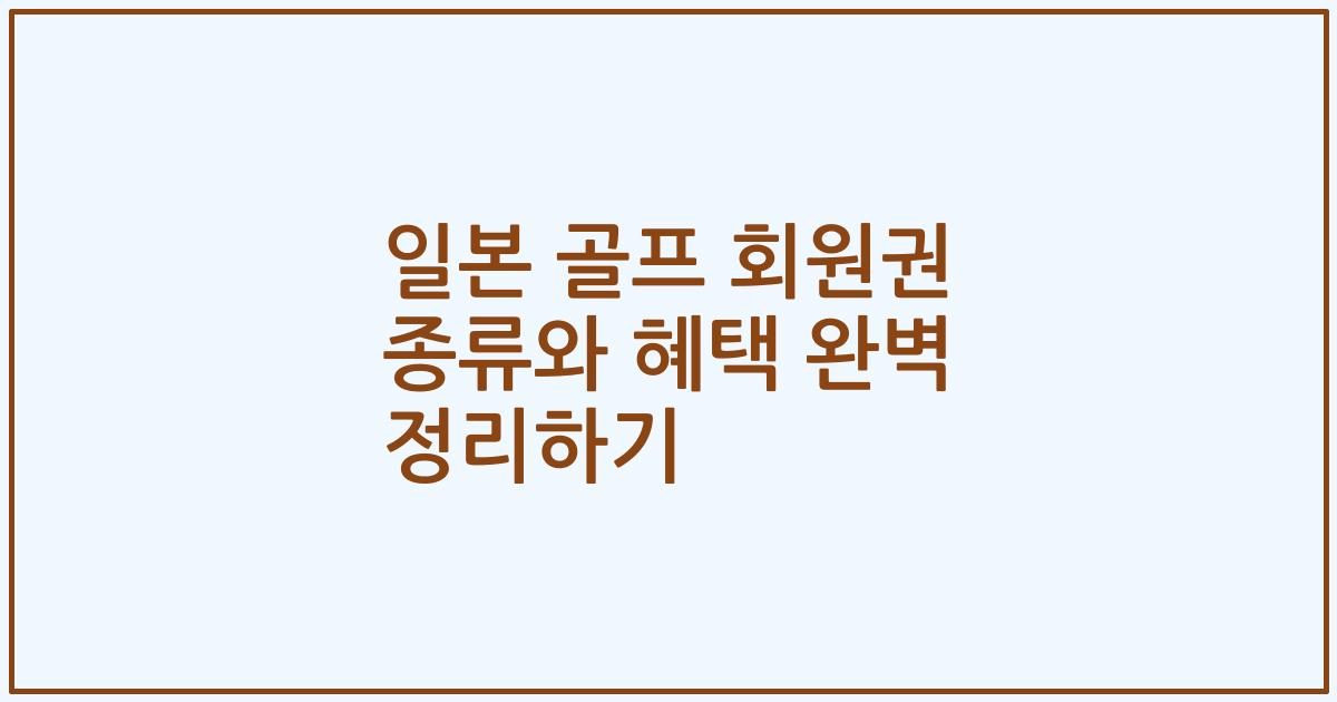 일본 골프 회원권 종류와 혜택 완벽 정리하기