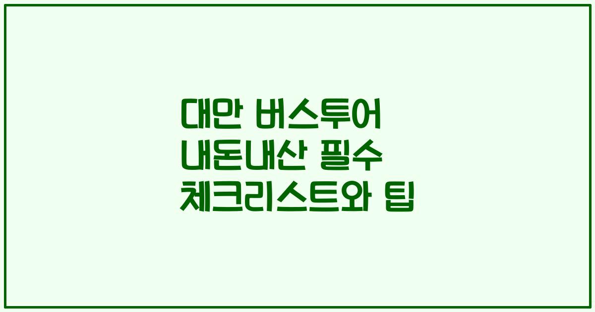 대만 버스투어 내돈내산 필수 체크리스트와 팁