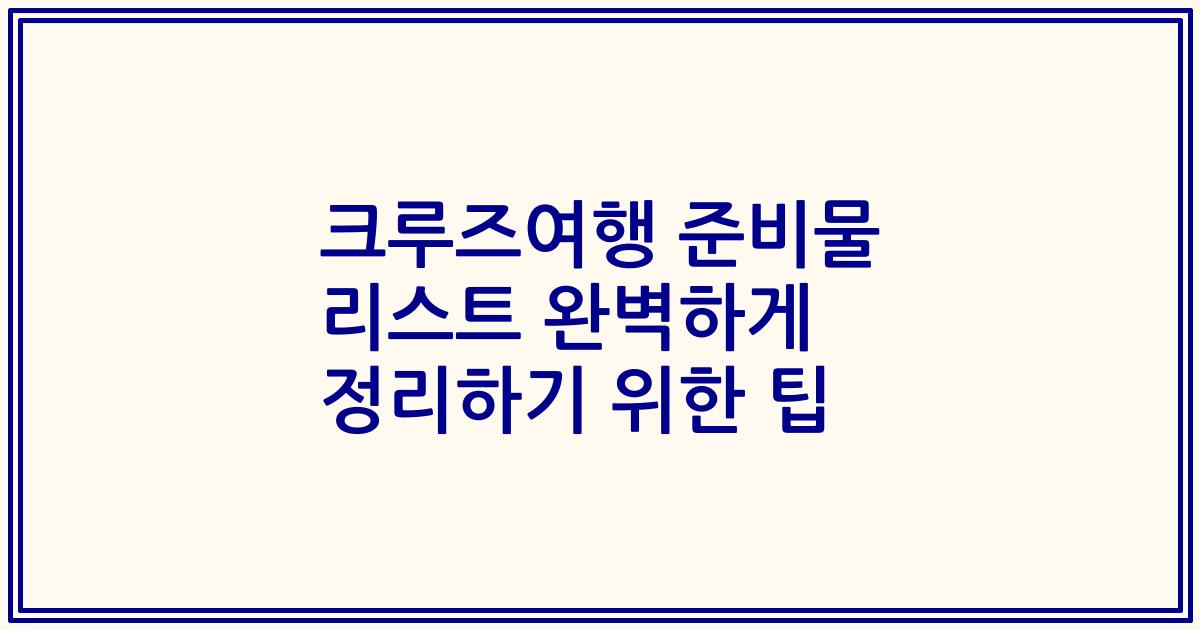 크루즈여행 준비물 리스트 완벽하게 정리하기 위한 팁