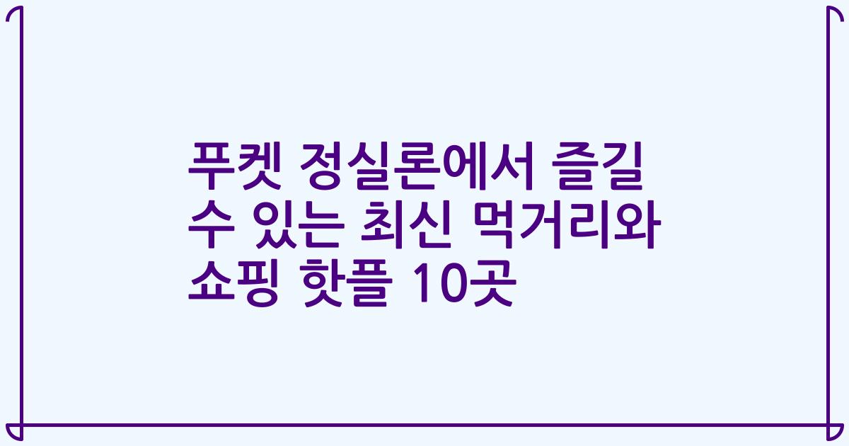 푸켓 정실론에서 즐길 수 있는 최신 먹거리와 쇼핑 핫플 10곳
