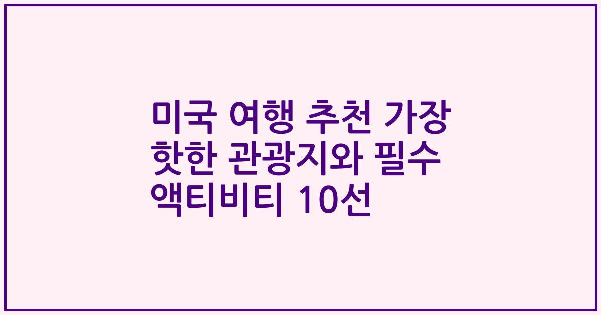 미국 여행 추천 가장 핫한 관광지와 필수 액티비티 10선