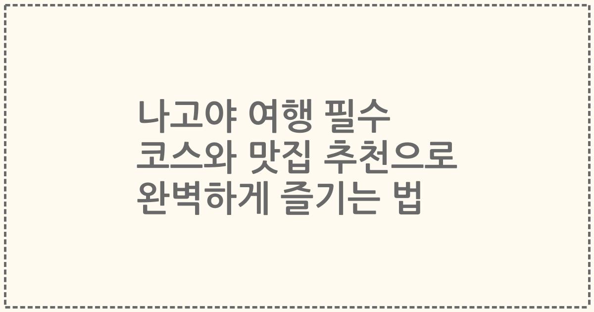 나고야 여행 필수 코스와 맛집 추천으로 완벽하게 즐기는 법