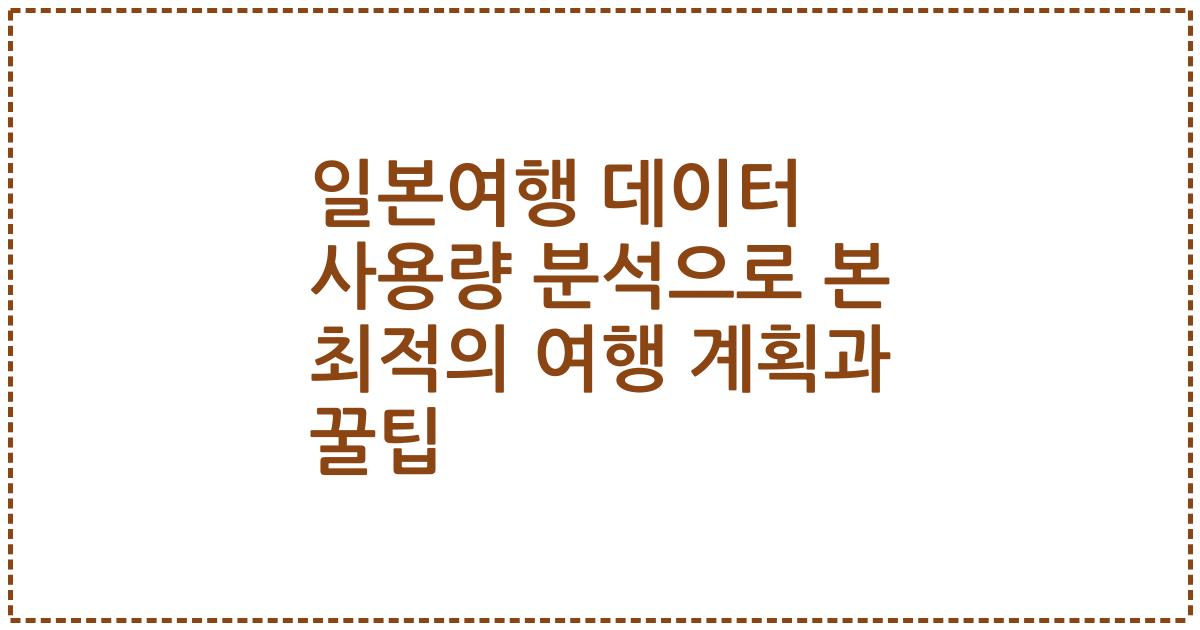 일본여행 데이터 사용량 분석으로 본 최적의 여행 계획과 꿀팁