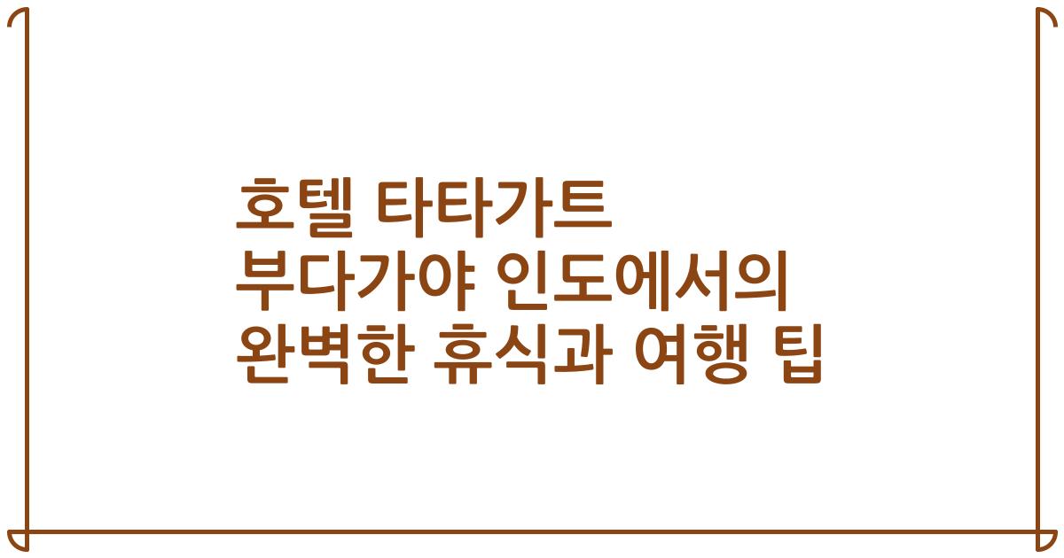 호텔 타타가트 부다가야 인도에서의 완벽한 휴식과 여행 팁