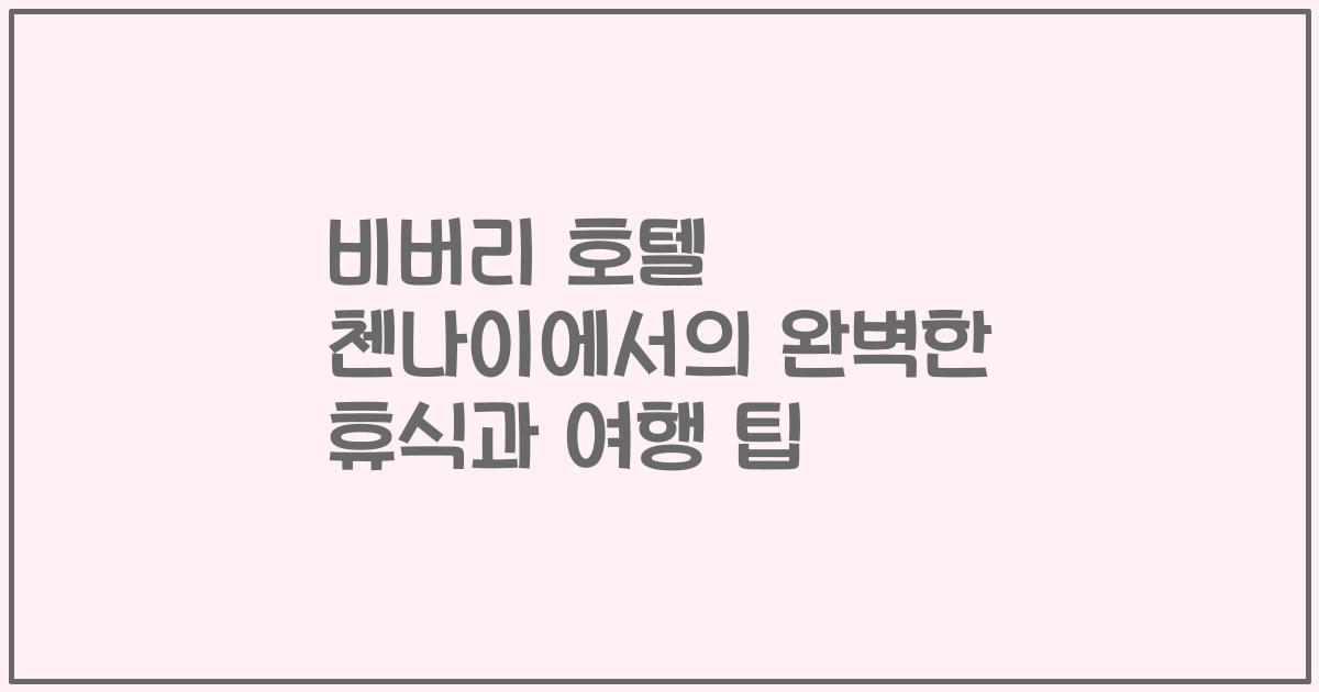 비버리 호텔 첸나이에서의 완벽한 휴식과 여행 팁
