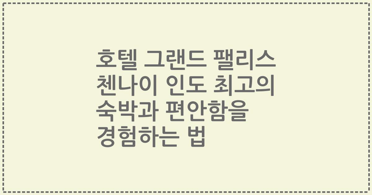 호텔 그랜드 팰리스 첸나이 인도 최고의 숙박과 편안함을 경험하는 법