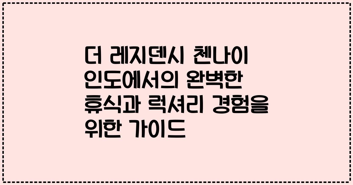 더 레지덴시 첸나이 인도에서의 완벽한 휴식과 럭셔리 경험을 위한 가이드