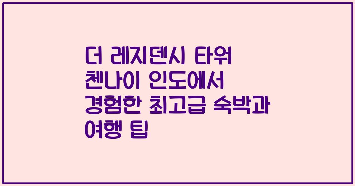 더 레지덴시 타워 첸나이 인도에서 경험한 최고급 숙박과 여행 팁