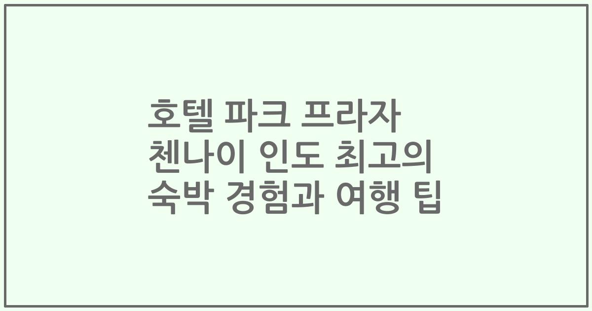 호텔 파크 프라자 첸나이 인도 최고의 숙박 경험과 여행 팁