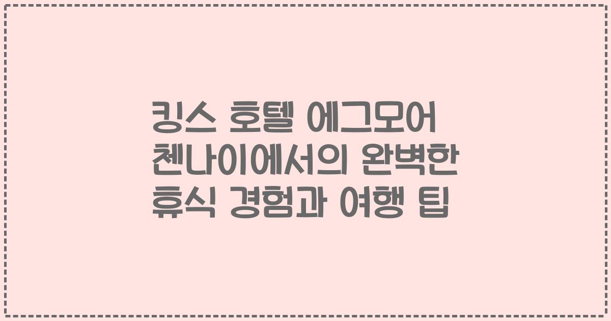 킹스 호텔 에그모어 첸나이에서의 완벽한 휴식 경험과 여행 팁