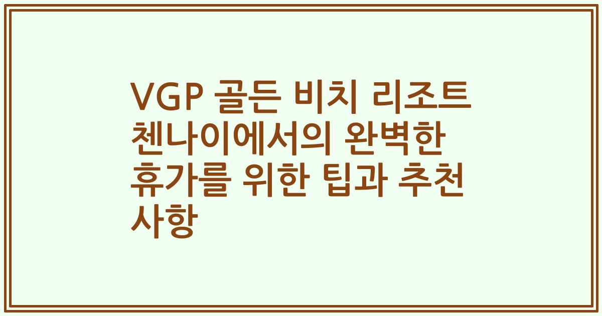 VGP 골든 비치 리조트 첸나이에서의 완벽한 휴가를 위한 팁과 추천 사항