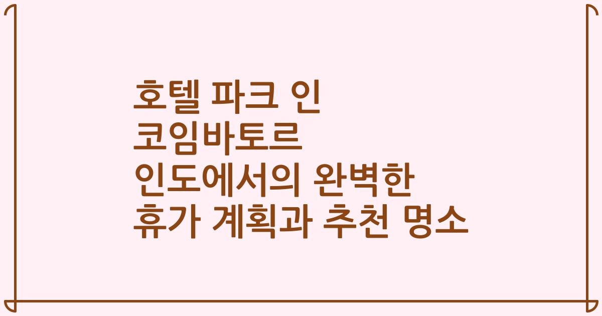 호텔 파크 인 코임바토르 인도에서의 완벽한 휴가 계획과 추천 명소