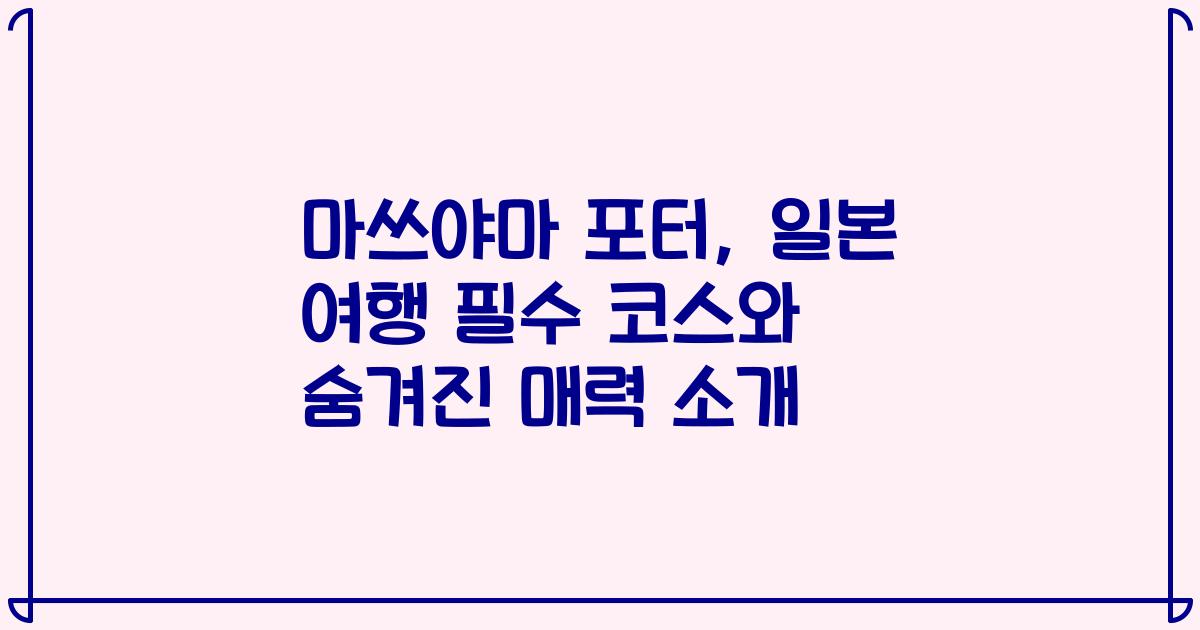 마쓰야마 포터, 일본 여행 필수 코스와 숨겨진 매력 소개