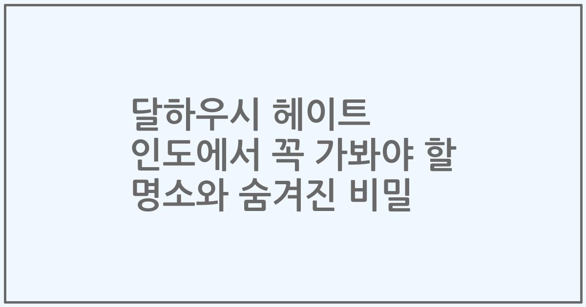 달하우시 헤이트 인도에서 꼭 가봐야 할 명소와 숨겨진 비밀