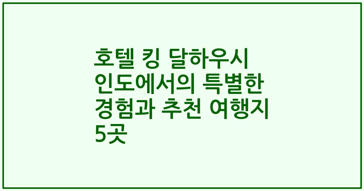 호텔 킹 달하우시 인도에서의 특별한 경험과 추천 여행지 5곳