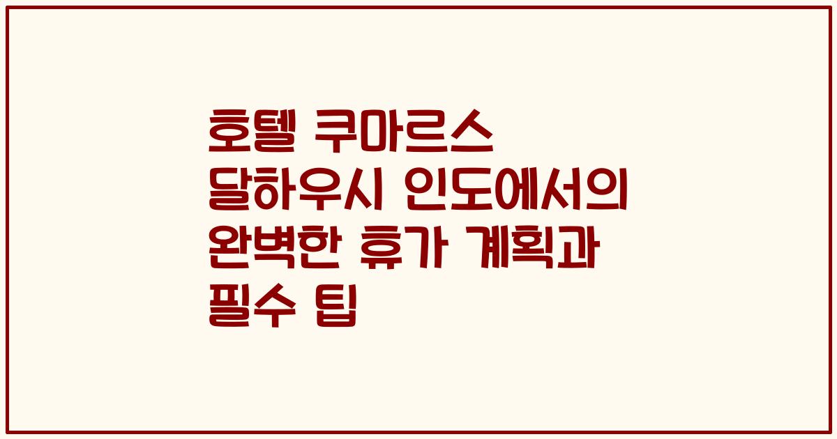 호텔 쿠마르스 달하우시 인도에서의 완벽한 휴가 계획과 필수 팁