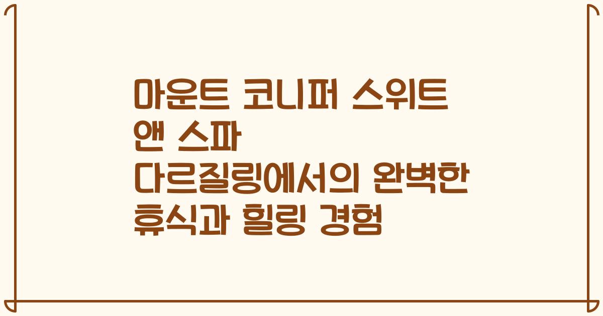 마운트 코니퍼 스위트 앤 스파 다르질링에서의 완벽한 휴식과 힐링 경험