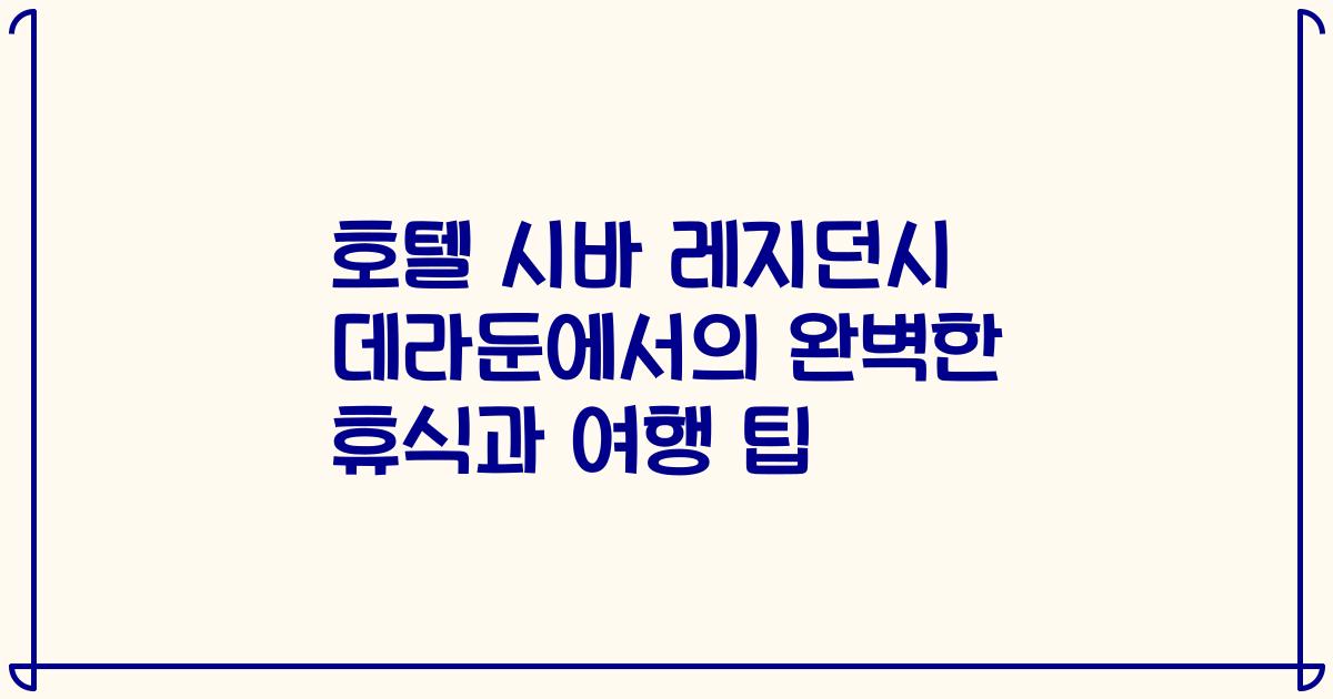 호텔 시바 레지던시 데라둔에서의 완벽한 휴식과 여행 팁