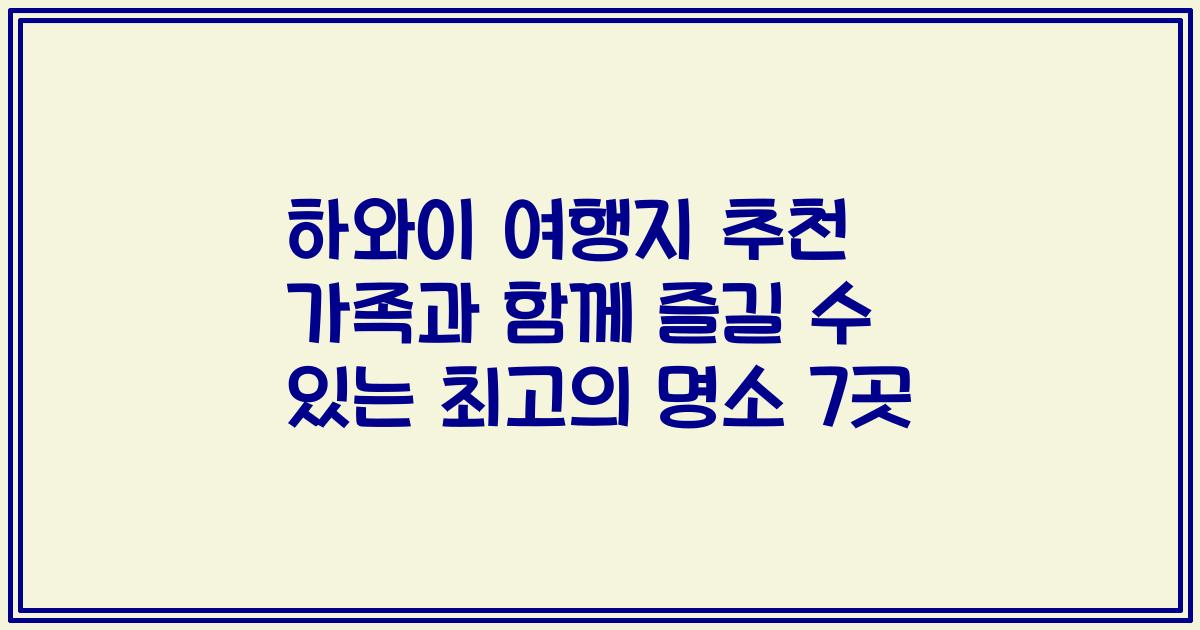 하와이 여행지 추천 가족과 함께 즐길 수 있는 최고의 명소 7곳