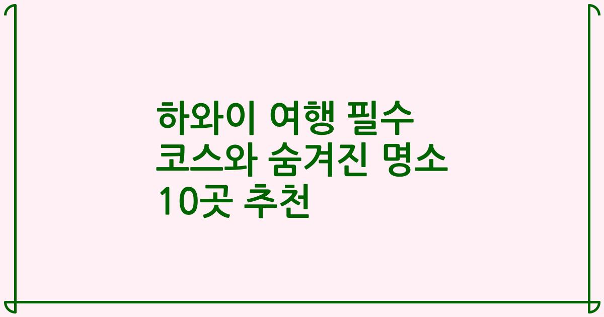 하와이 여행 필수 코스와 숨겨진 명소 10곳 추천