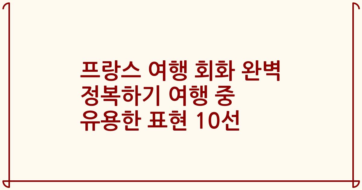 프랑스 여행 회화 완벽 정복하기 여행 중 유용한 표현 10선
