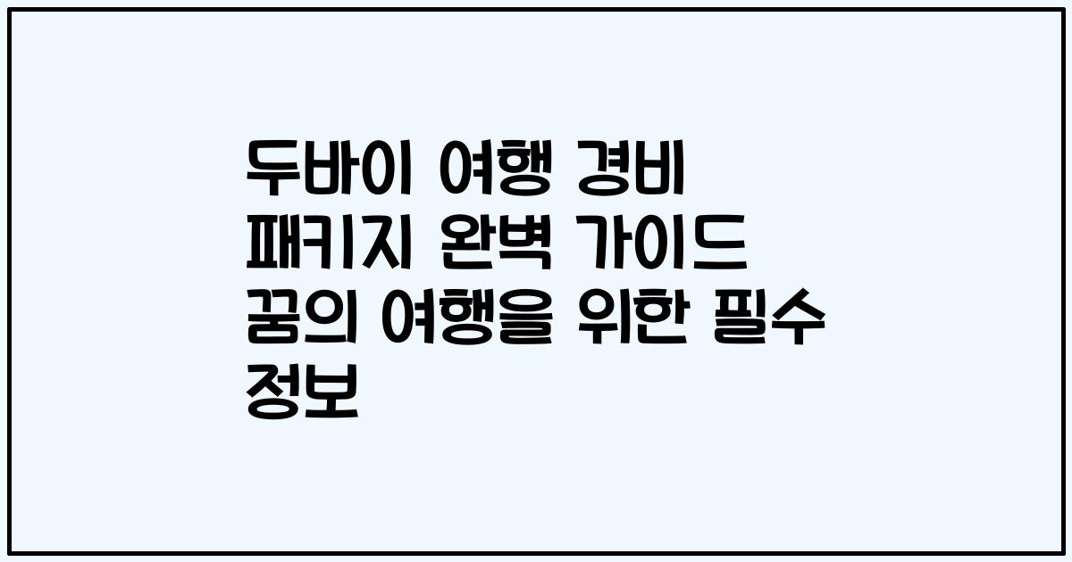 두바이 여행 경비 패키지 완벽 가이드 꿈의 여행을 위한 필수 정보