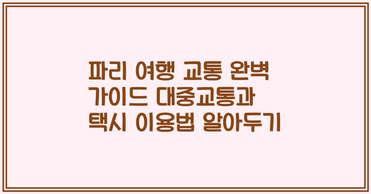 파리 여행 교통 완벽 가이드 대중교통과 택시 이용법 알아두기