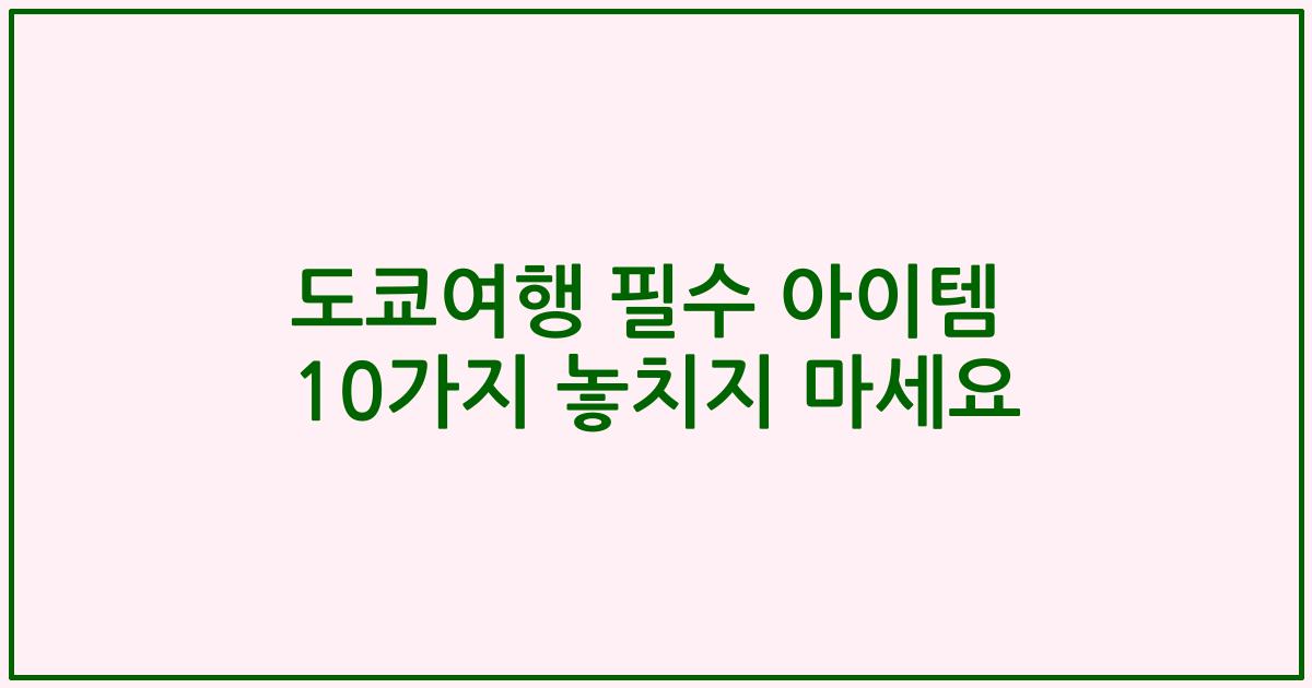 도쿄여행 필수 아이템 10가지 놓치지 마세요