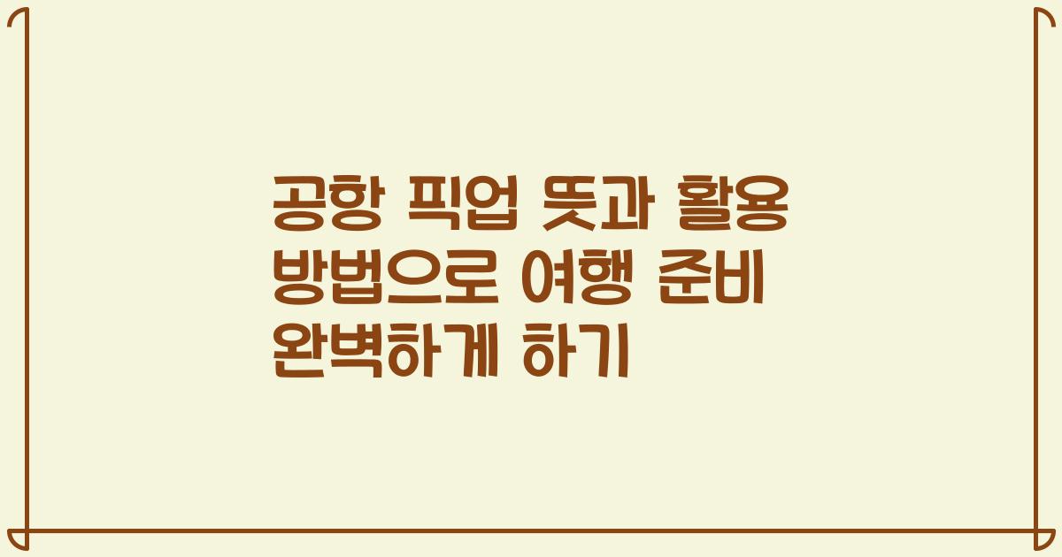 공항 픽업 뜻과 활용 방법으로 여행 준비 완벽하게 하기