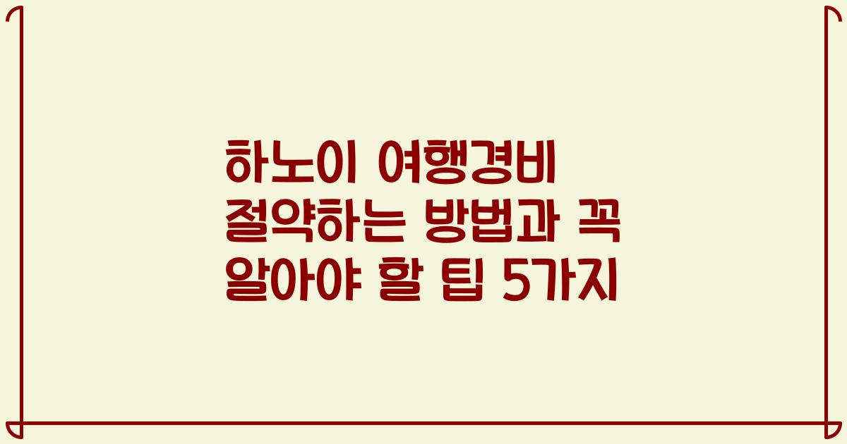 하노이 여행경비 절약하는 방법과 꼭 알아야 할 팁 5가지