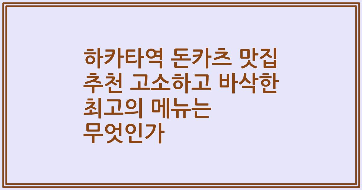 하카타역 돈카츠 맛집 추천 고소하고 바삭한 최고의 메뉴는 무엇인가