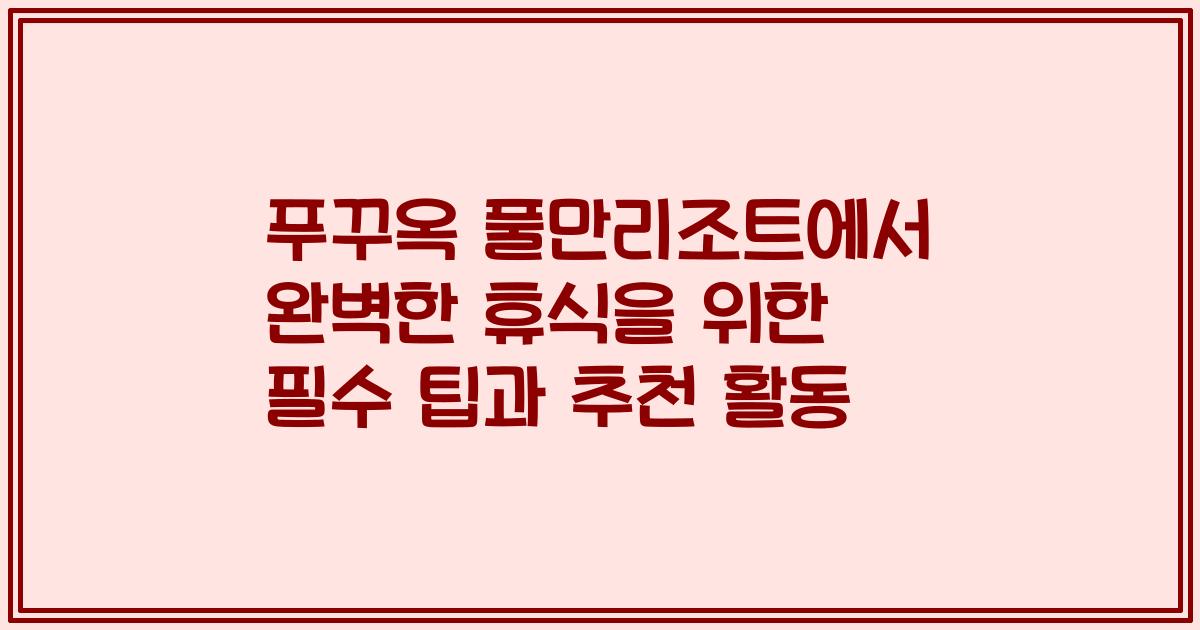 푸꾸옥 풀만리조트에서 완벽한 휴식을 위한 필수 팁과 추천 활동