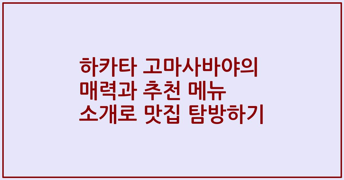 하카타 고마사바야의 매력과 추천 메뉴 소개로 맛집 탐방하기