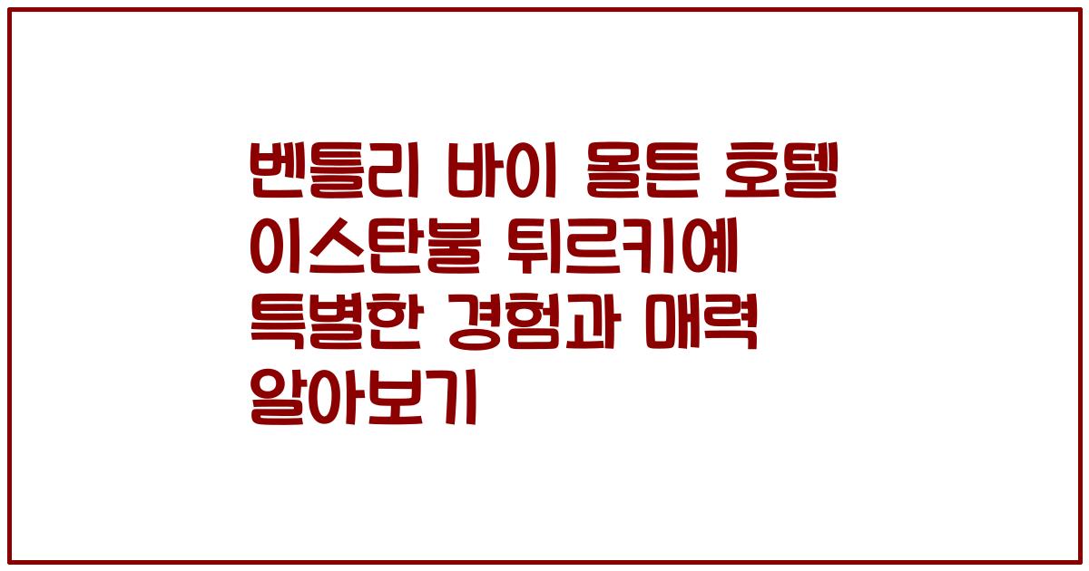 벤틀리 바이 몰튼 호텔 이스탄불 튀르키예 특별한 경험과 매력 알아보기