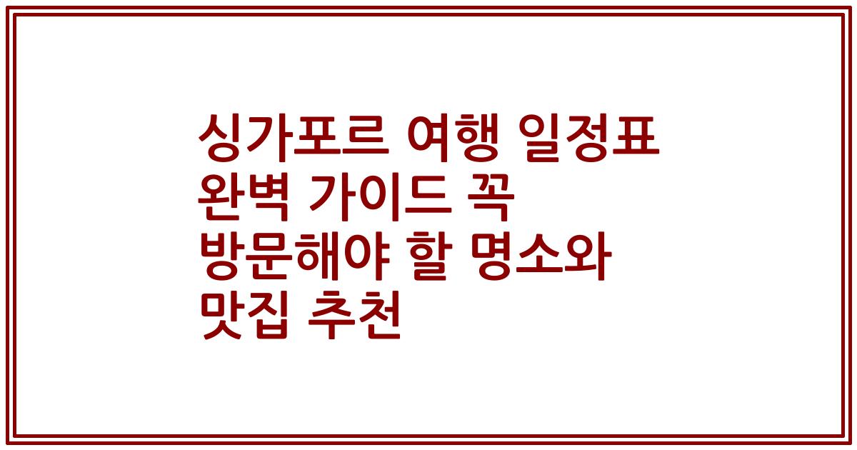 싱가포르 여행 일정표 완벽 가이드 꼭 방문해야 할 명소와 맛집 추천