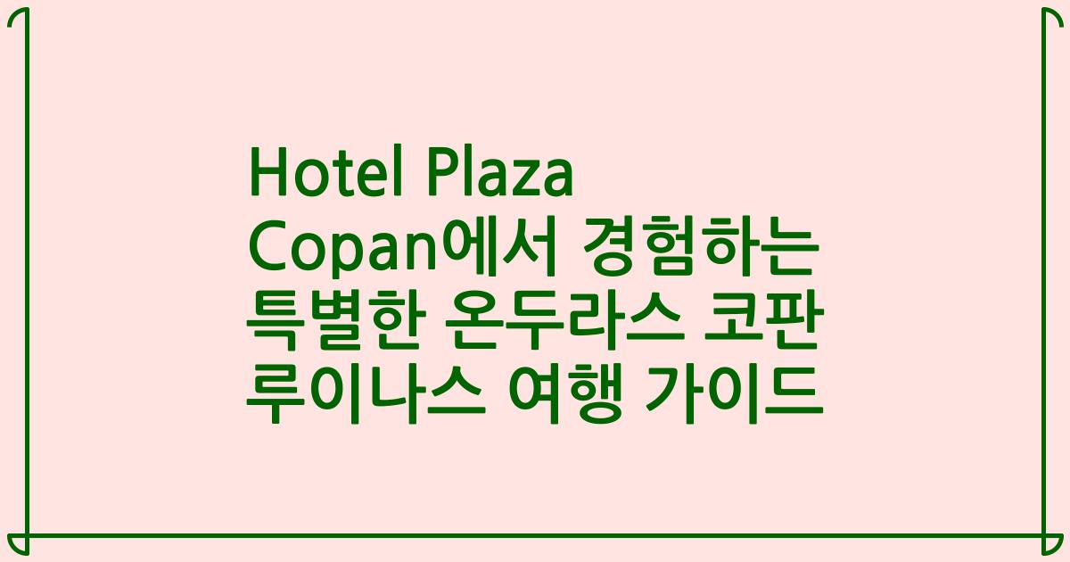 Hotel Plaza Copan에서 경험하는 특별한 온두라스 코판 루이나스 여행 가이드