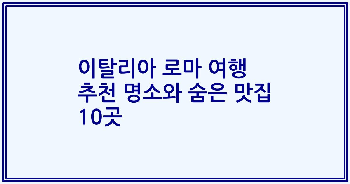 이탈리아 로마 여행 추천 명소와 숨은 맛집 10곳