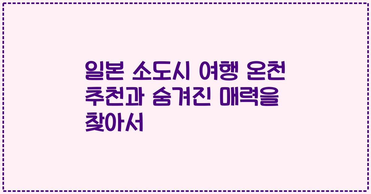 일본 소도시 여행 온천 추천과 숨겨진 매력을 찾아서