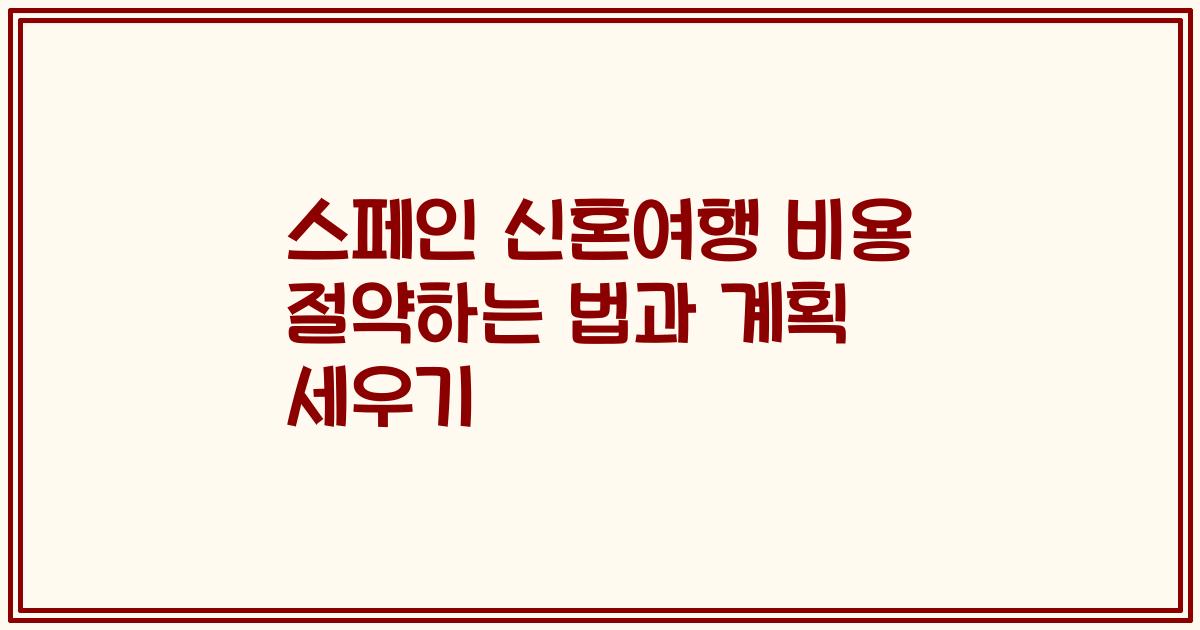 스페인 신혼여행 비용 절약하는 법과 계획 세우기