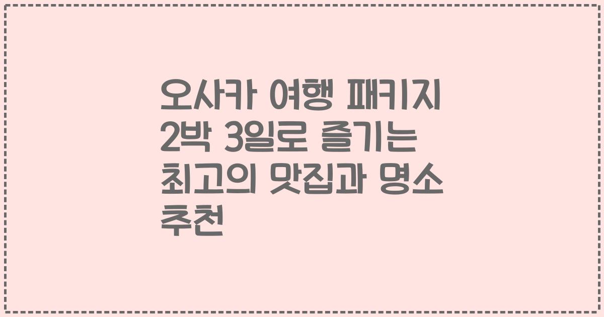 오사카 여행 패키지 2박 3일로 즐기는 최고의 맛집과 명소 추천