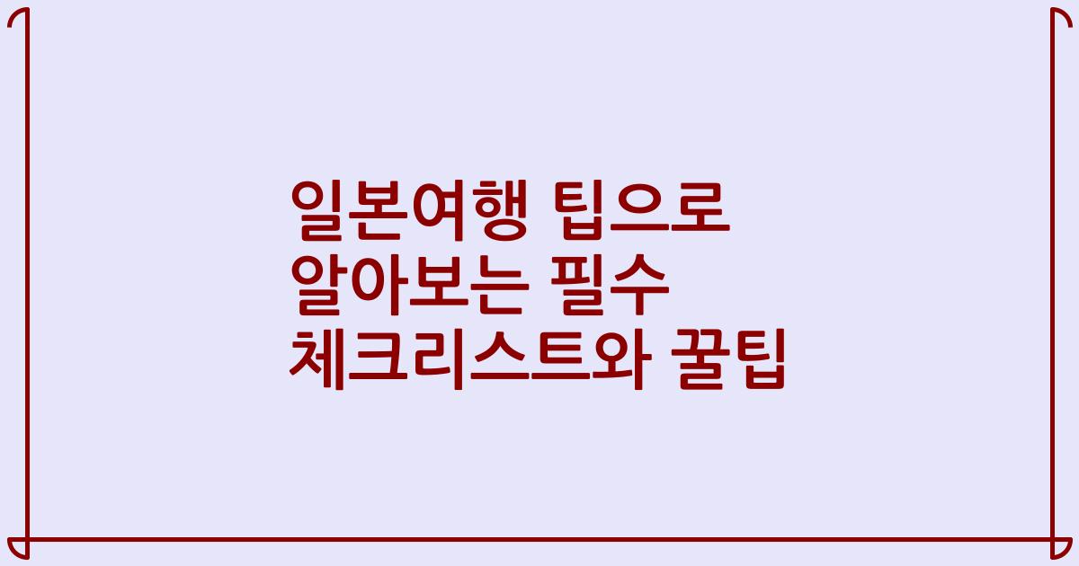 일본여행 팁으로 알아보는 필수 체크리스트와 꿀팁