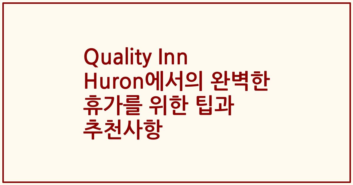 Quality Inn Huron에서의 완벽한 휴가를 위한 팁과 추천사항