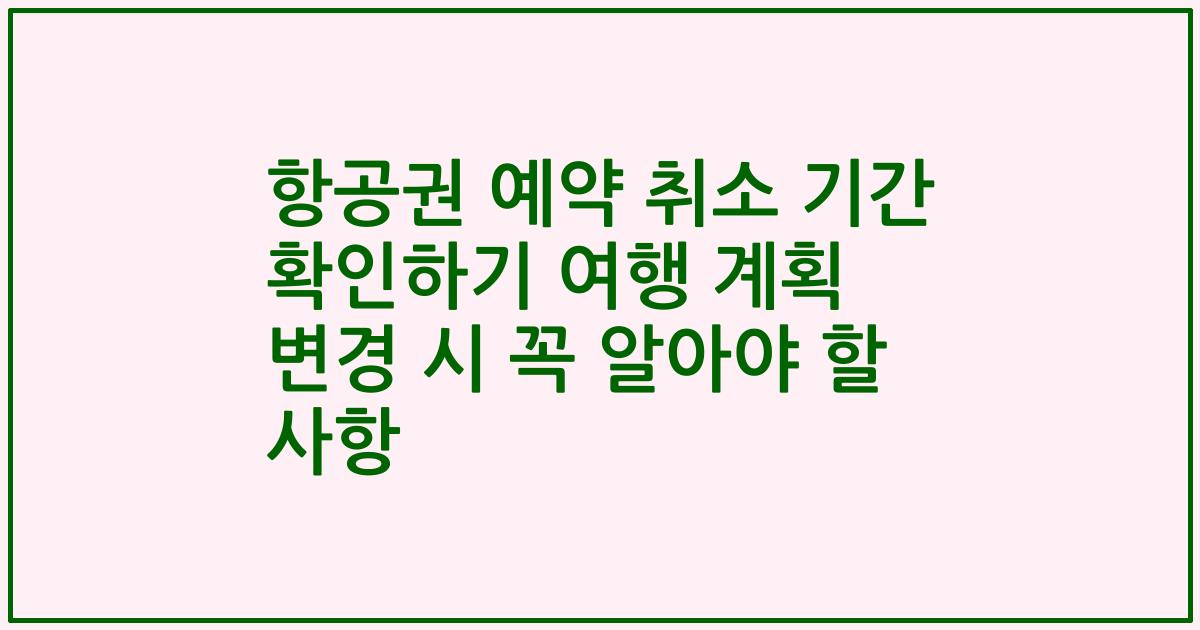 항공권 예약 취소 기간 확인하기 여행 계획 변경 시 꼭 알아야 할 사항