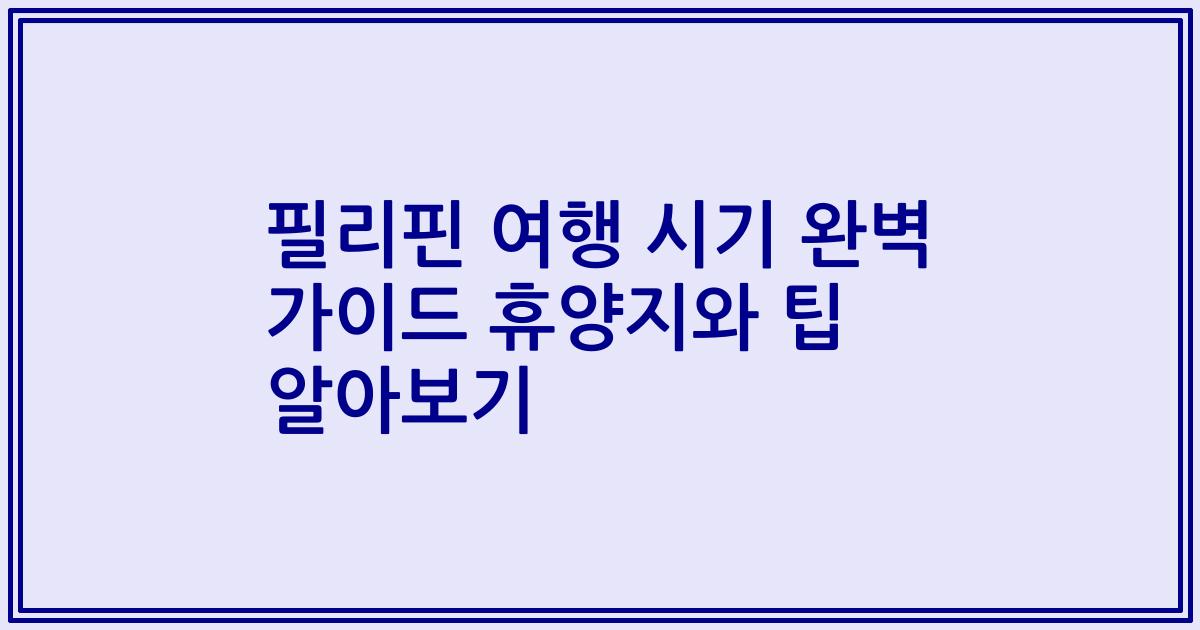 필리핀 여행 시기 완벽 가이드 휴양지와 팁 알아보기
