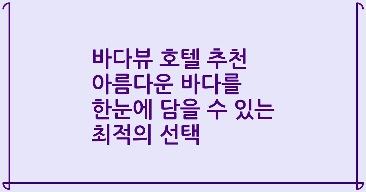 바다뷰 호텔 추천 아름다운 바다를 한눈에 담을 수 있는 최적의 선택
