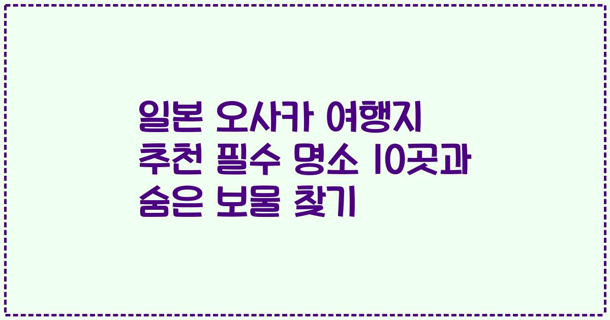 일본 오사카 여행지 추천 필수 명소 10곳과 숨은 보물 찾기