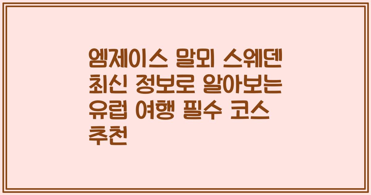 엠제이스 말뫼 스웨덴 최신 정보로 알아보는 유럽 여행 필수 코스 추천