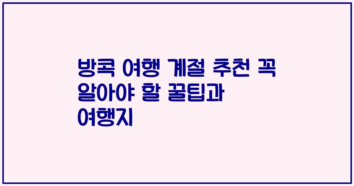 방콕 여행 계절 추천 꼭 알아야 할 꿀팁과 여행지